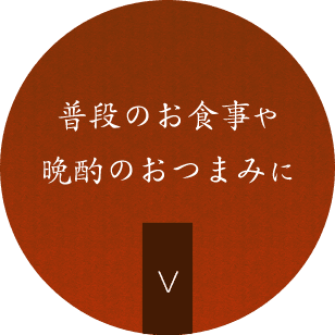 普段のお食事や晩酌のおつまみに